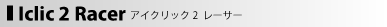 iclic2 racer アイクリック2 レーサー